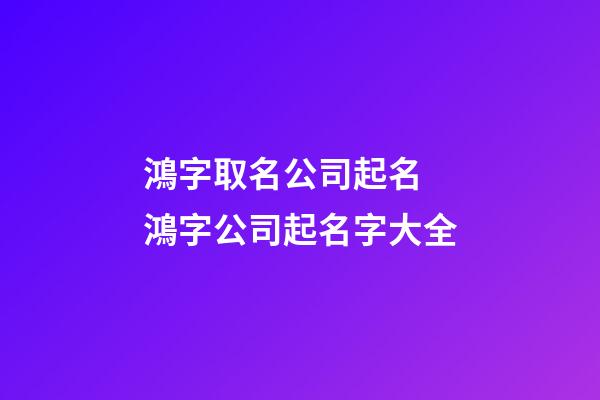 鴻字取名公司起名 鴻字公司起名字大全-第1張-公司起名-玄機派